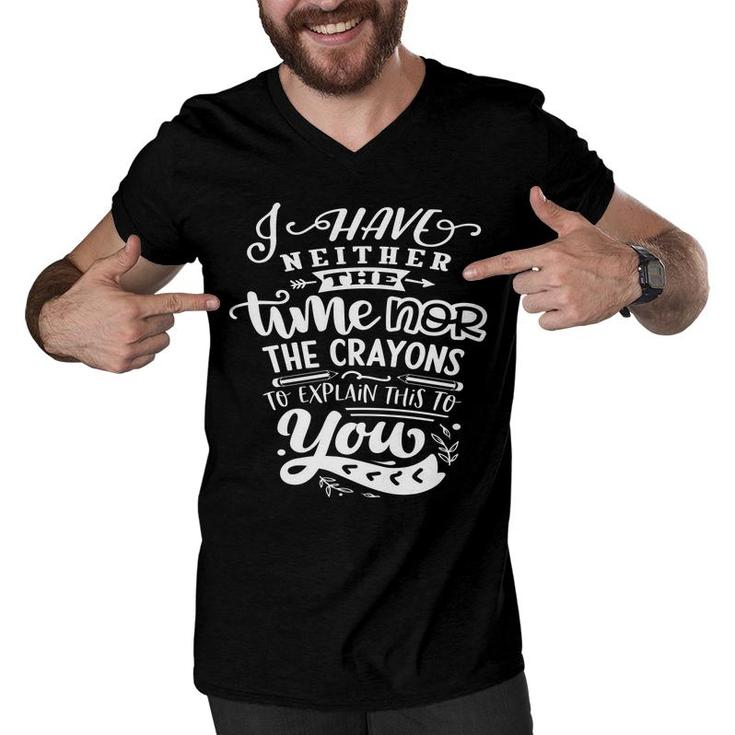 I Have Neither The Time  Nor The Crayons To Expain This To You Sarcastic Funny Quote White Color Men V-Neck Tshirt