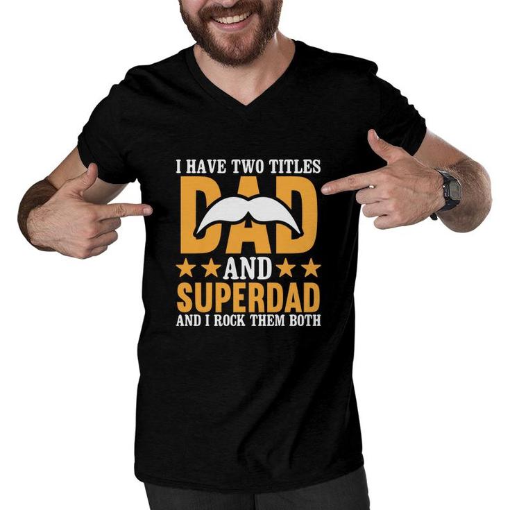 I Have Two Titles Dad And Superdad And I Rock Them Both Fathers Day Men V-Neck Tshirt