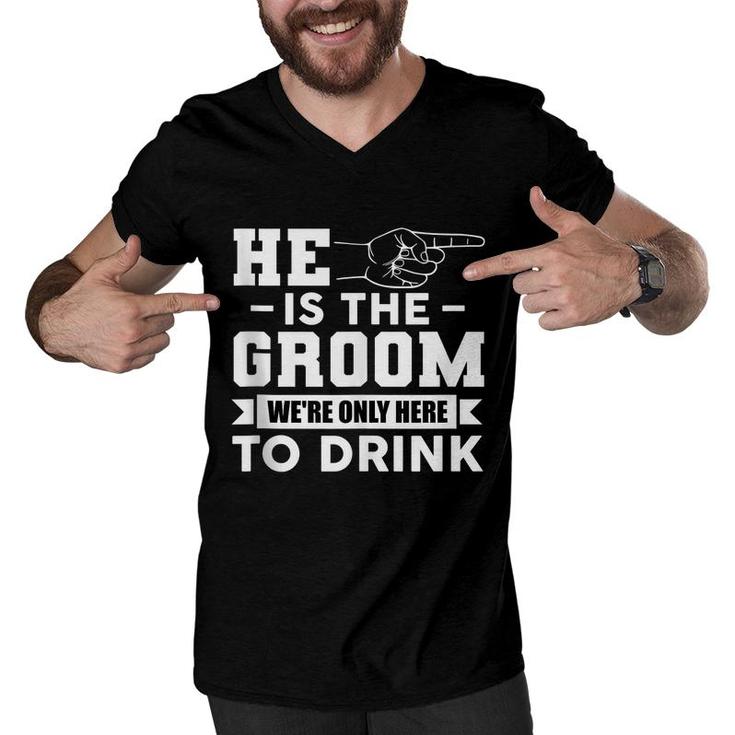 Mens He Is The Groom Were Only Here To Drink Funny Bachelor Party  Men V-Neck Tshirt