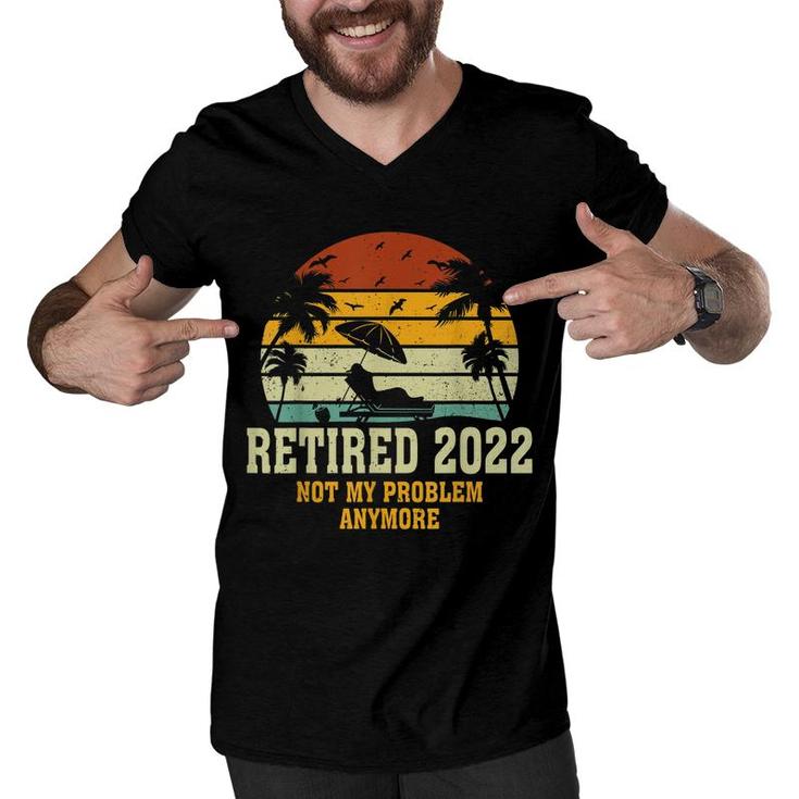 Retired 2022 Not My Problem Anymore Funny Vintage Retirement  Men V-Neck Tshirt