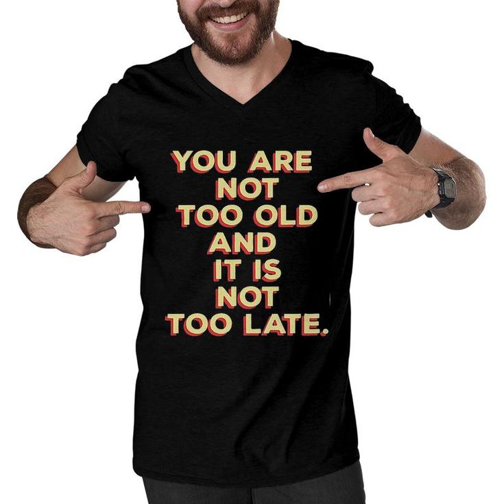 You Are Not Too Old And It Is Not Too Late 2022 Trend Men V-Neck Tshirt