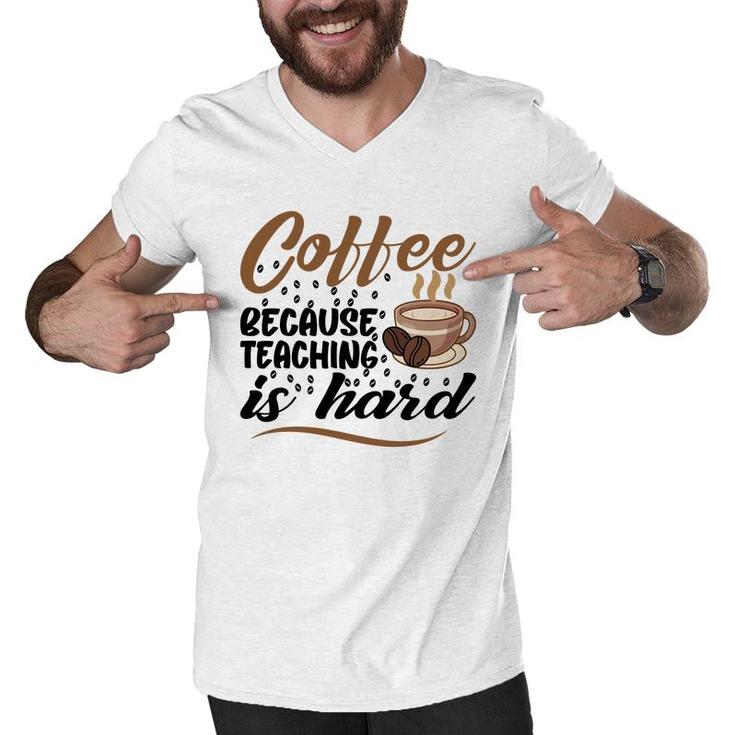 Coffee Because Teaching Is Hard Teacher Men V-Neck Tshirt