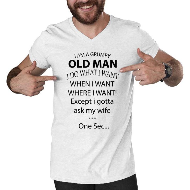 I Am A Grumpy Old Man I Do What I Want When I Want Where I Want Except I Gotta Ask My Wife One Sec Men V-Neck Tshirt