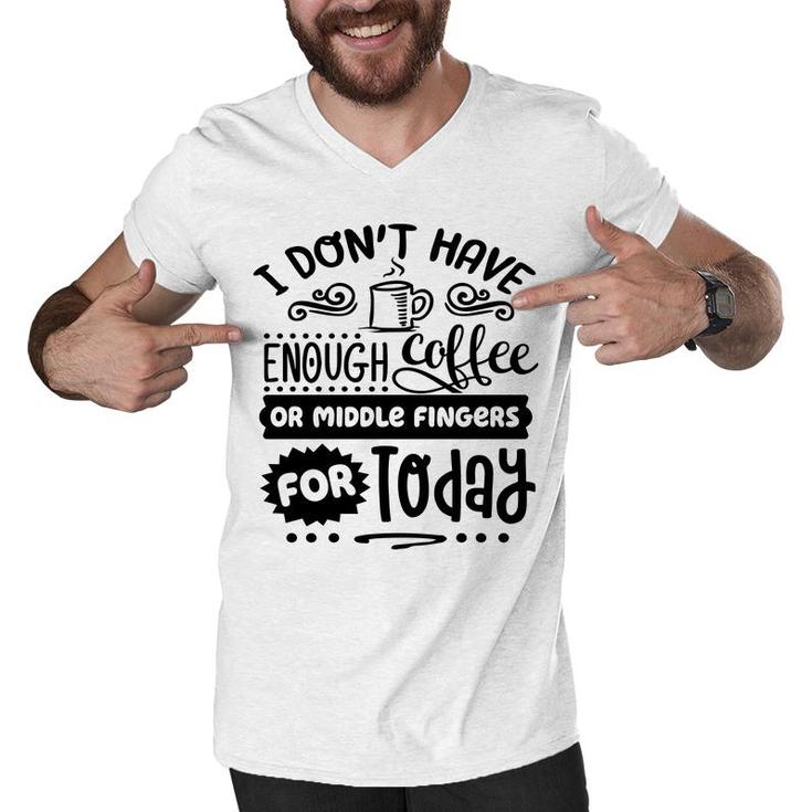 I Dont Have Enough Coffee Or Miđle Fingers For Today Sarcastic Funny Quote Black Color Men V-Neck Tshirt