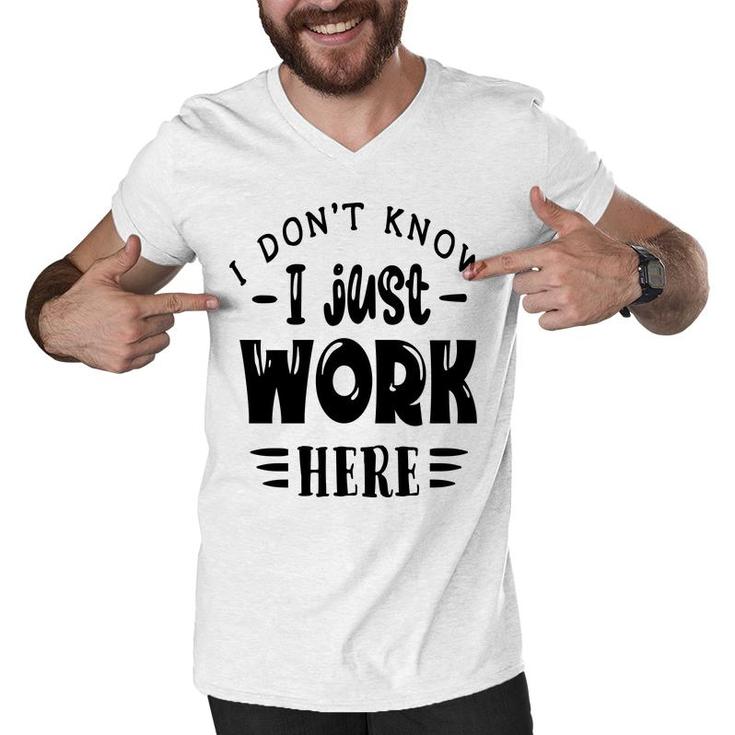 I Dont Know I Just Work Here Sarcastic Funny Quote Black Color Men V-Neck Tshirt