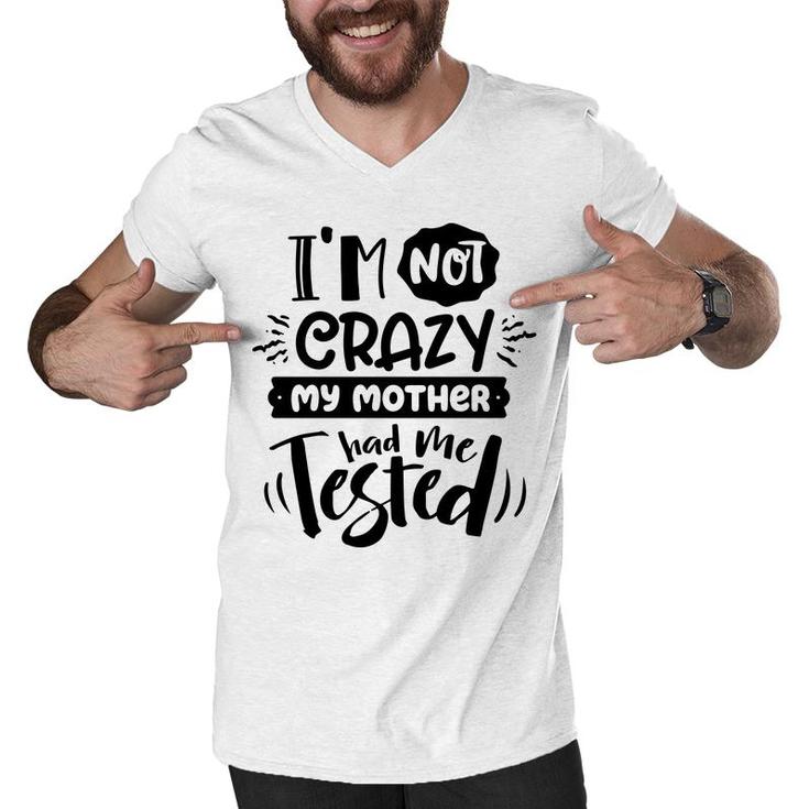 Im Not Crazy My Mother Had Me Test Sarcastic Funny Quote Black Color Men V-Neck Tshirt