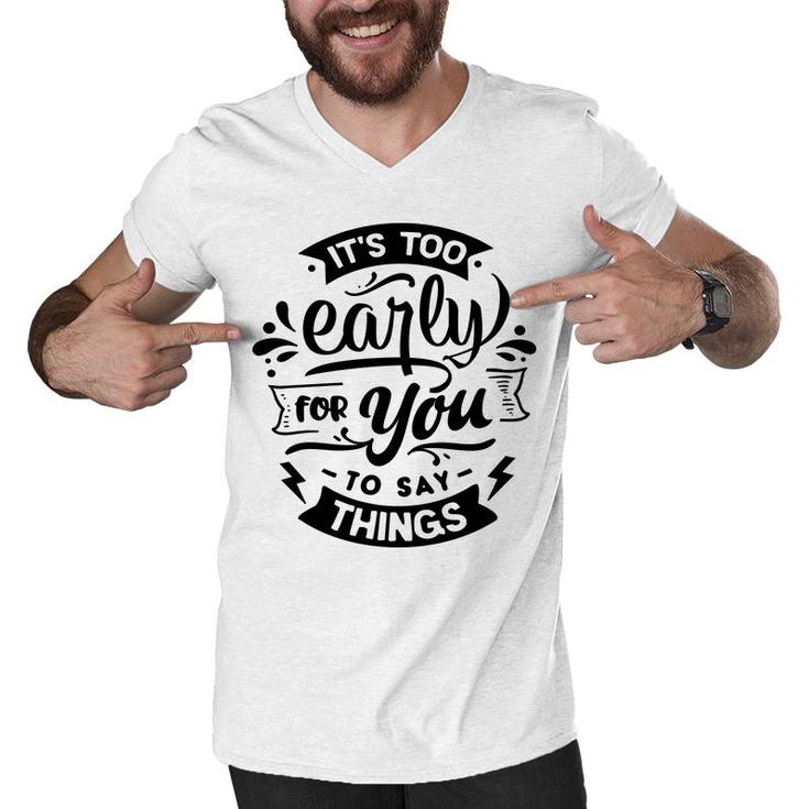 Its Too Early For You To Says Things Sarcastic Funny Quote Black Color Men V-Neck Tshirt