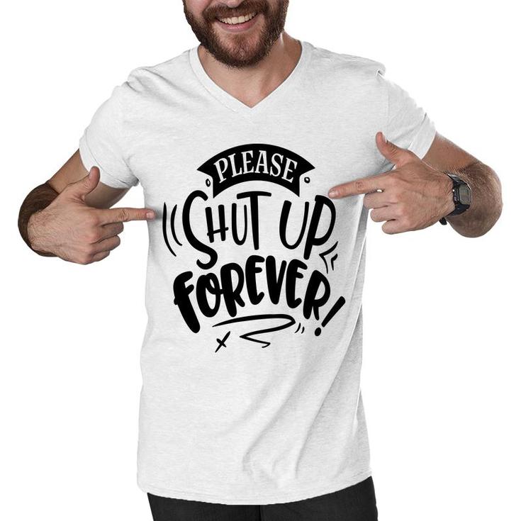 Please Shut Up Forever Sarcastic Funny Quote Black Color Men V-Neck Tshirt