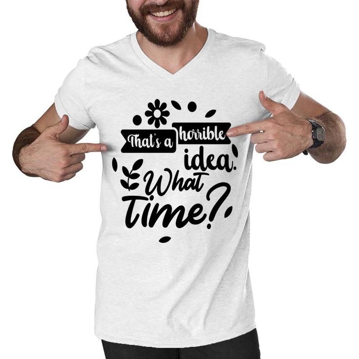 Thats A Horrible Idea What Time Sarcastic Funny Quote Gift Men V-Neck Tshirt
