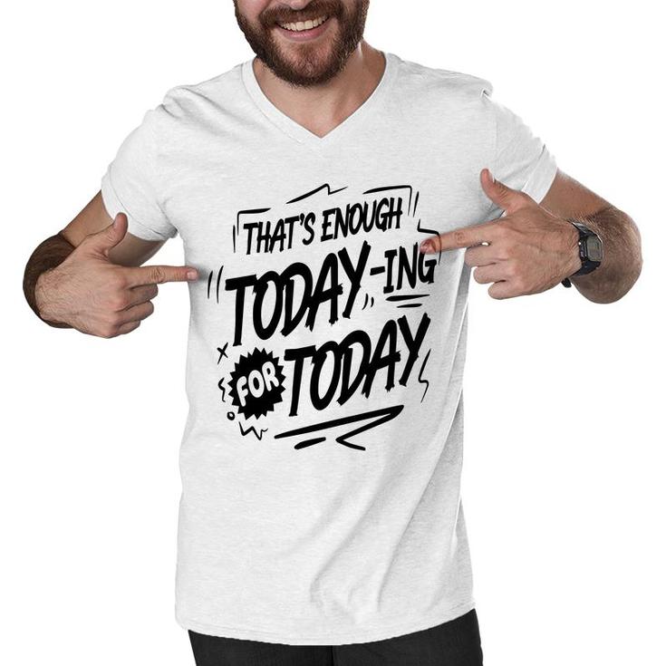 Thats Enough Today-Ing For Today Black Color Sarcastic Funny Quote Men V-Neck Tshirt