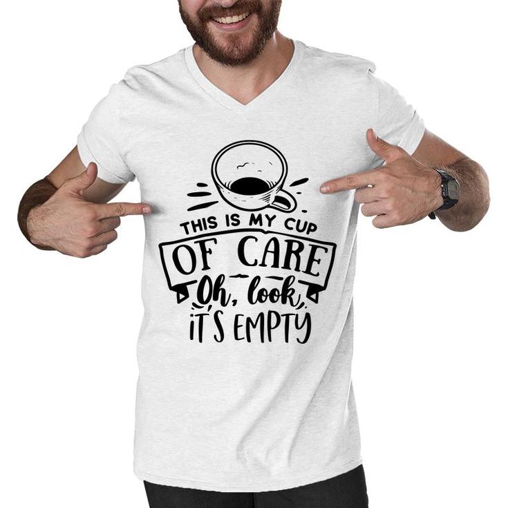 This Is My Cup Of Care Oh Look Its Empty Sarcastic Funny Quote Black Color Men V-Neck Tshirt