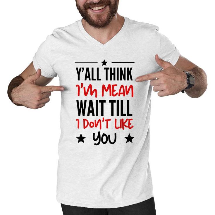 Y’All Think I’M Mean Wait Till I Don’T Like You Quote  Men V-Neck Tshirt