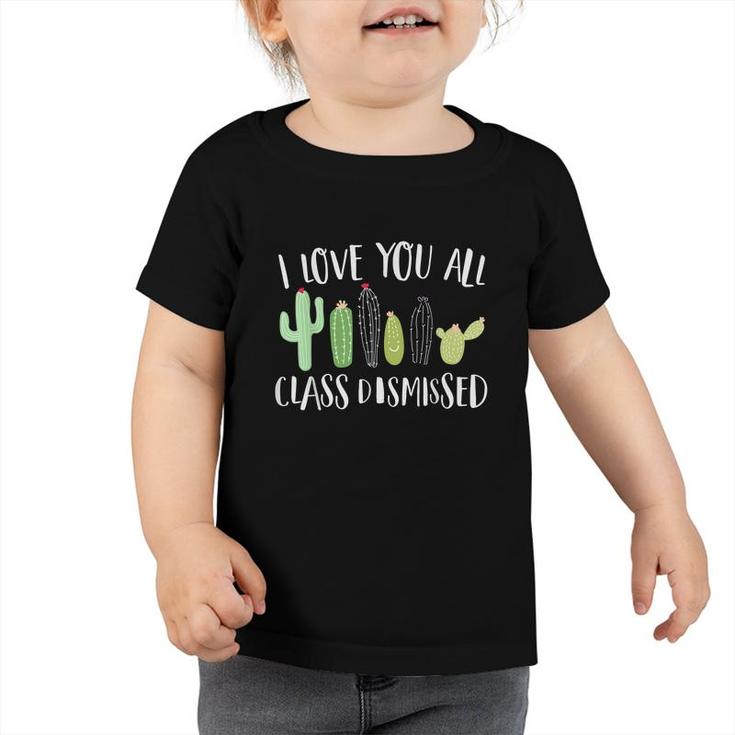 I Love You All Class Dismissed Cactus Last Day Of School Kid  Toddler Tshirt