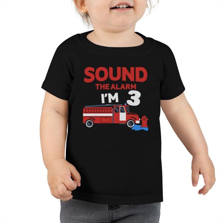 Sound The Alarm I Am Three Years Old And I Have A 3Rd Birthday Party With The Desire To Be A Firefighter Toddler Tshirt