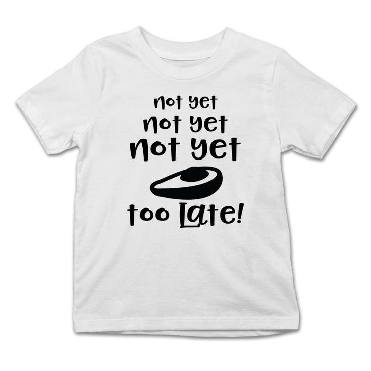 Not Yet Not Yet Not Yet Too Late Funny Avocado Infant Tshirt