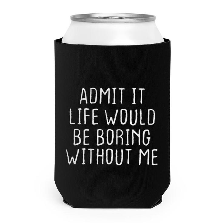 Admit It Life Would Be Boring Without Me Can Cooler