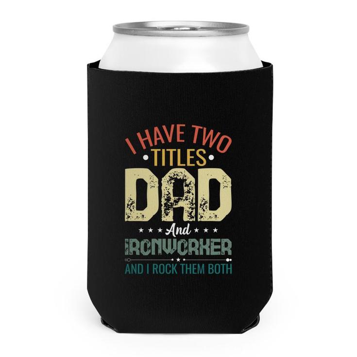 I Have Two Titles Dad And Ironworker Funny Fathers Day Can Cooler