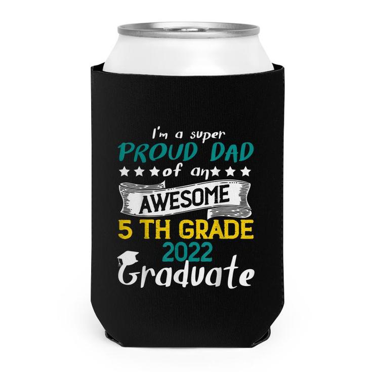Im A Super Proud Dad Of An Awesome 5Th Grade 2022 Graduate  Can Cooler
