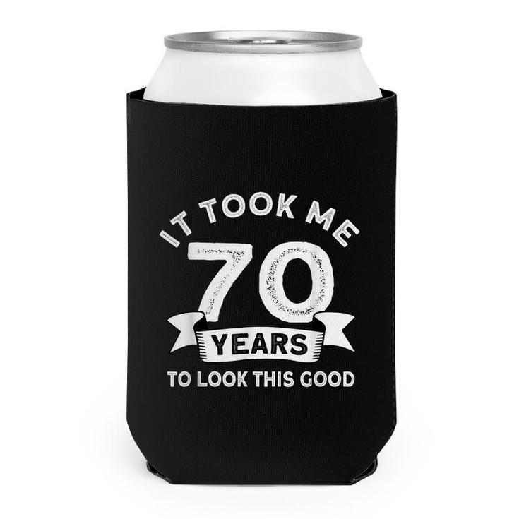 It Took Me 70 Years To Look This Good -Birthday 70 Years Old  Can Cooler
