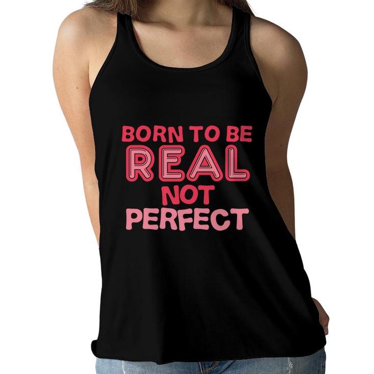 Born To Be Real Not Perfect Motivational Inspirational  Women Flowy Tank