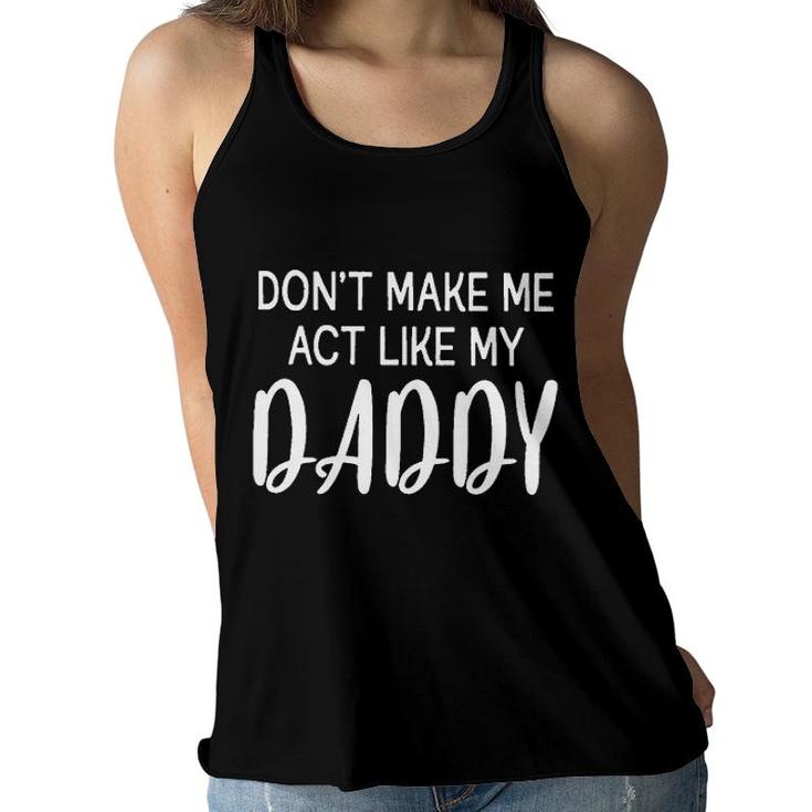 Dont Make Me Act Like My Daddy Funny Fathers Day Gift Women Flowy Tank