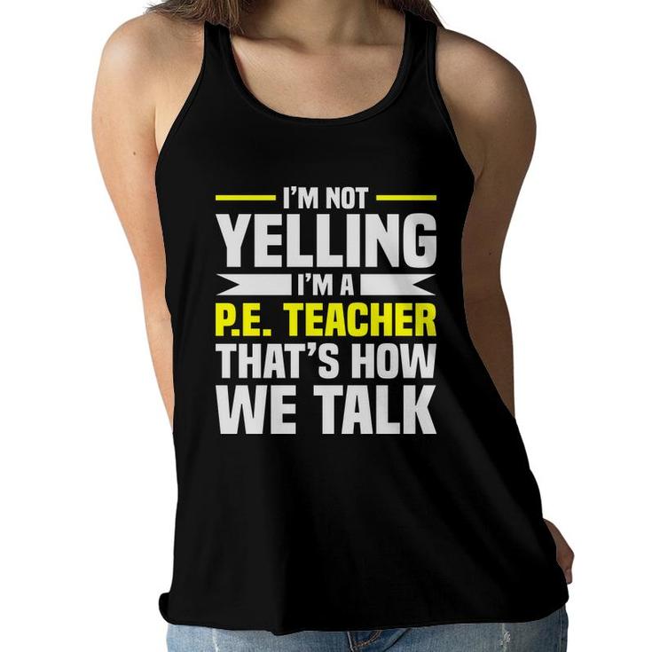Im Not Yelling Im A Pe Teacher Thats How We Talk Yellow Women Flowy Tank