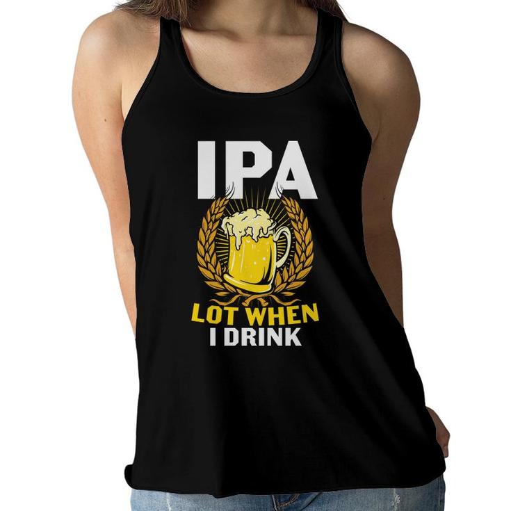 Ipa Beer Lot When I Drink Gifts For Beer Lovers Women Flowy Tank