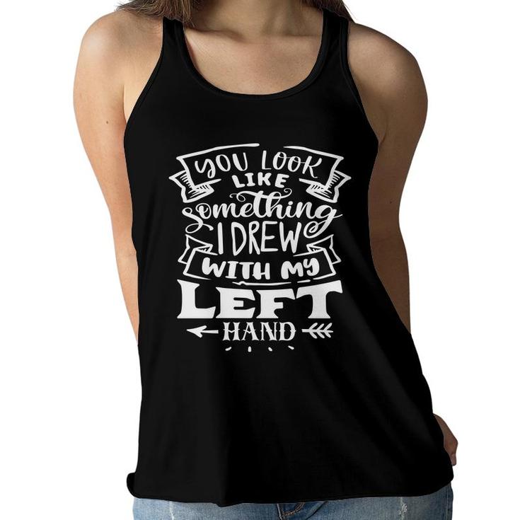 You Look Like Something I Drew With My Left Hand White Color Sarcastic Funny Quote Women Flowy Tank