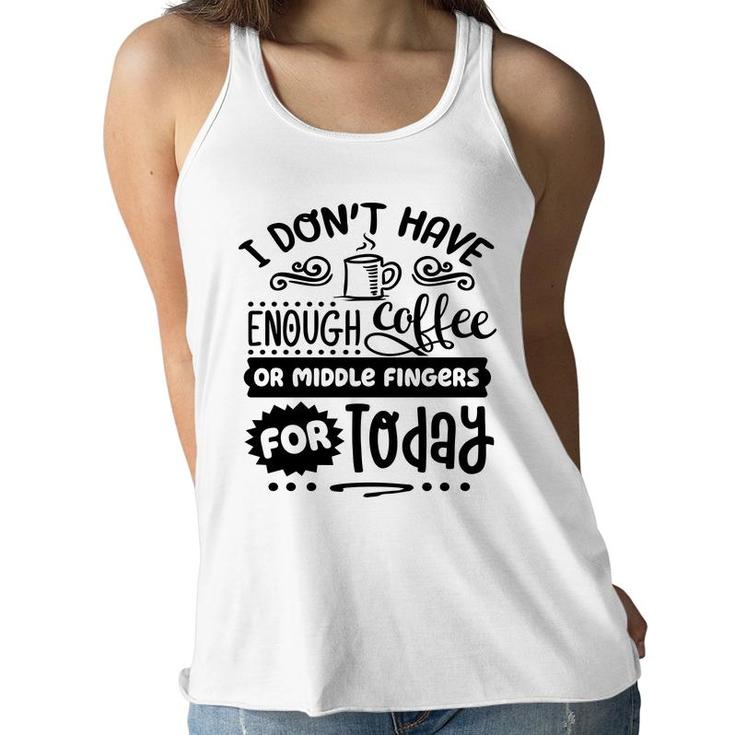I Dont Have Enough Coffee Or Miđle Fingers For Today Sarcastic Funny Quote Black Color Women Flowy Tank