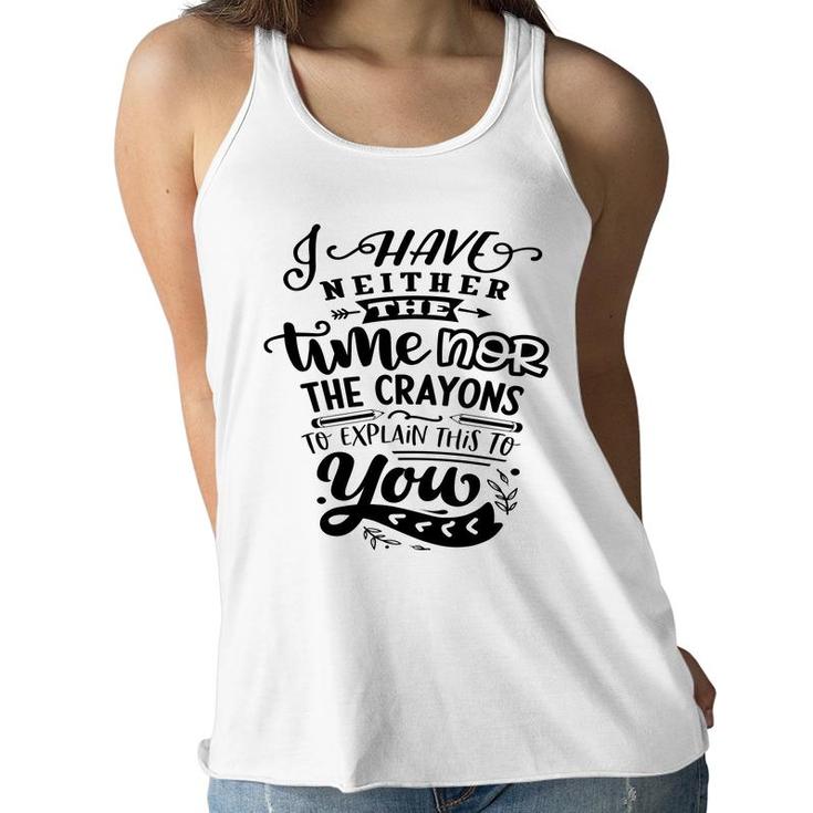 I Have Neither The Time Nor The Crayons To Expain This To You Sarcastic Funny Quote Black Color Women Flowy Tank