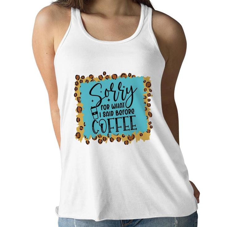 Sory For What I Said Before Coffee Sarcastic Funny Quote Women Flowy Tank