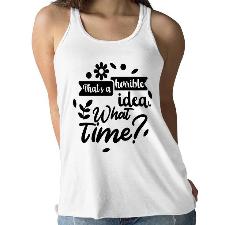 Thats A Horrible Idea What Time Sarcastic Funny Quote Gift Women Flowy Tank