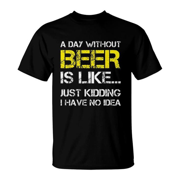 A Day Without Beer Is Like Just Kidding I Have No Idea New Trend 2022 T-Shirt