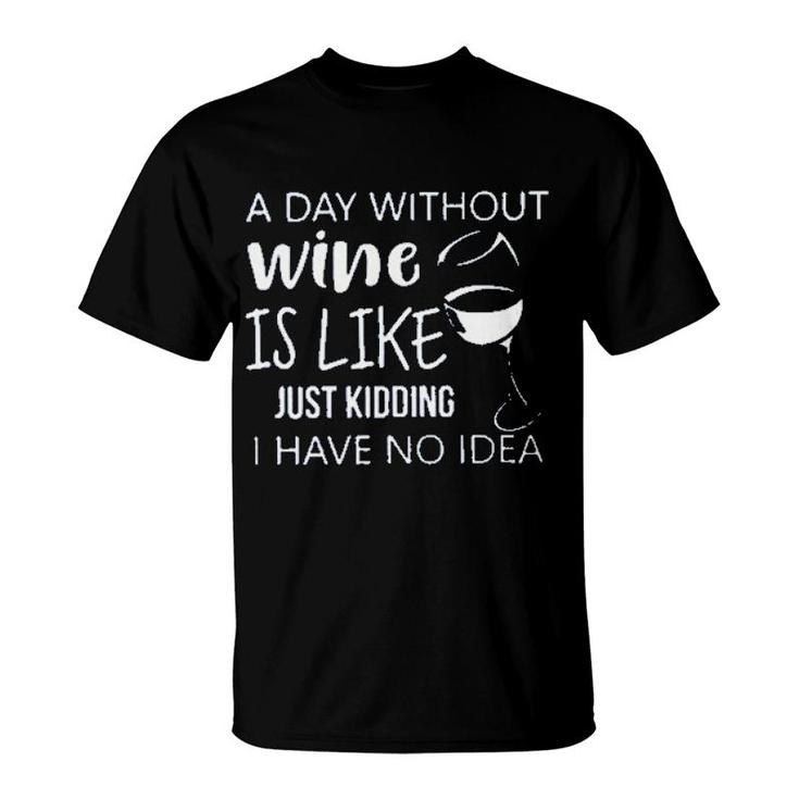 A Day Without Wine Is Like Just Kidding Enjoyable Gift 2022 T-Shirt