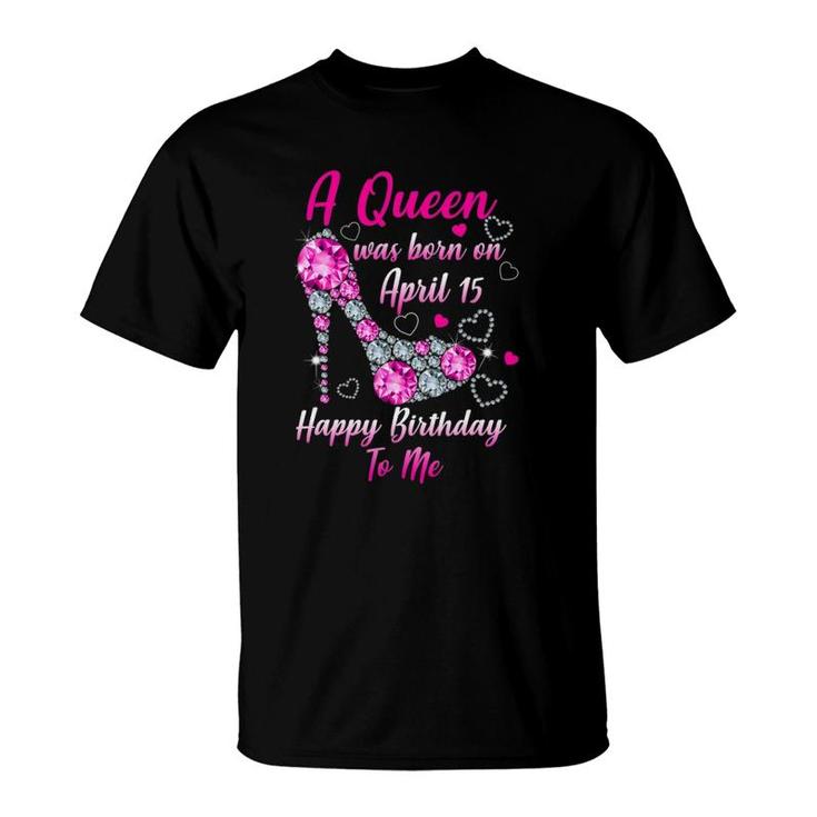 A Queen Was Born In April 15 Happy Birthday To Me T-Shirt