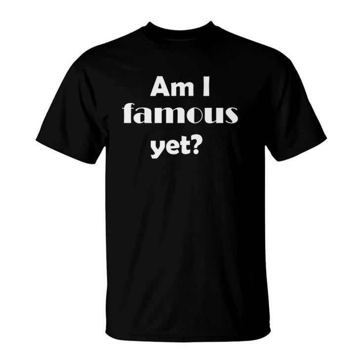 Am I Famous Yetsilly Stop Making Stupid People Tees T-Shirt