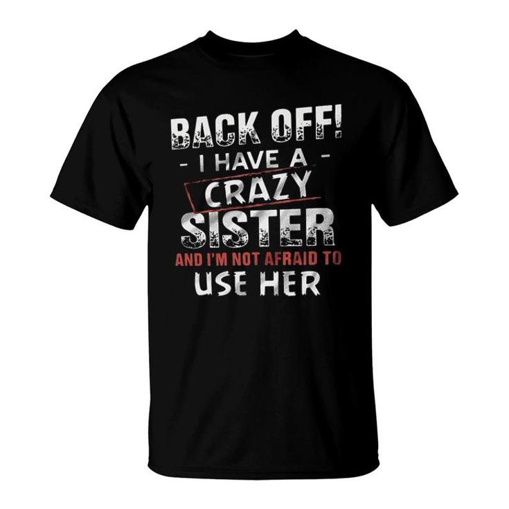 Back Off I Have A Crazy Sister And Im Not Afraid To Use Her Design 2022 Gift T-Shirt