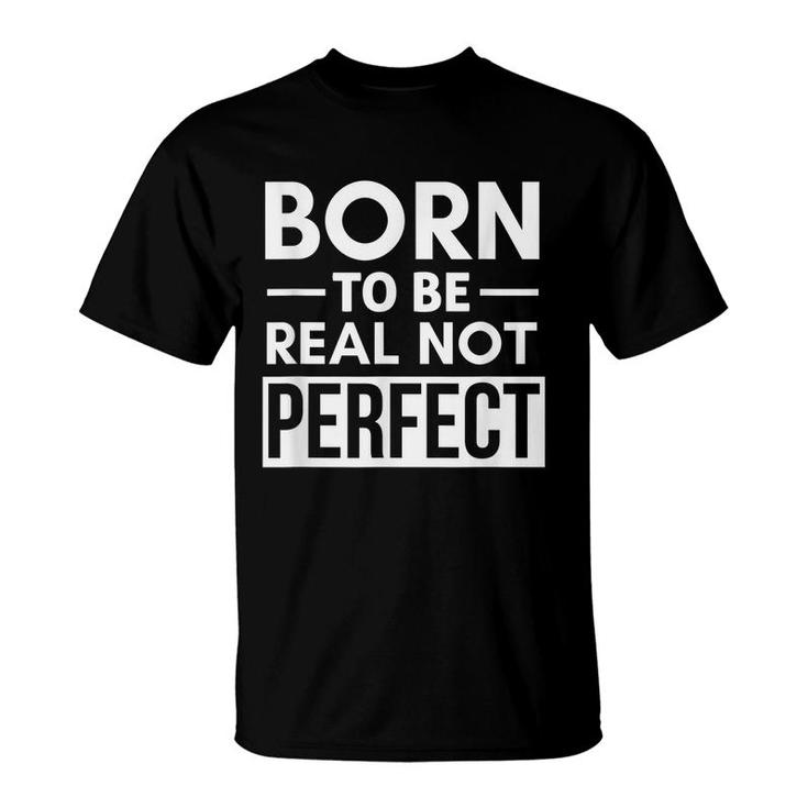 Born To Be Real Not Perfect Positive Self Confidence  T-Shirt