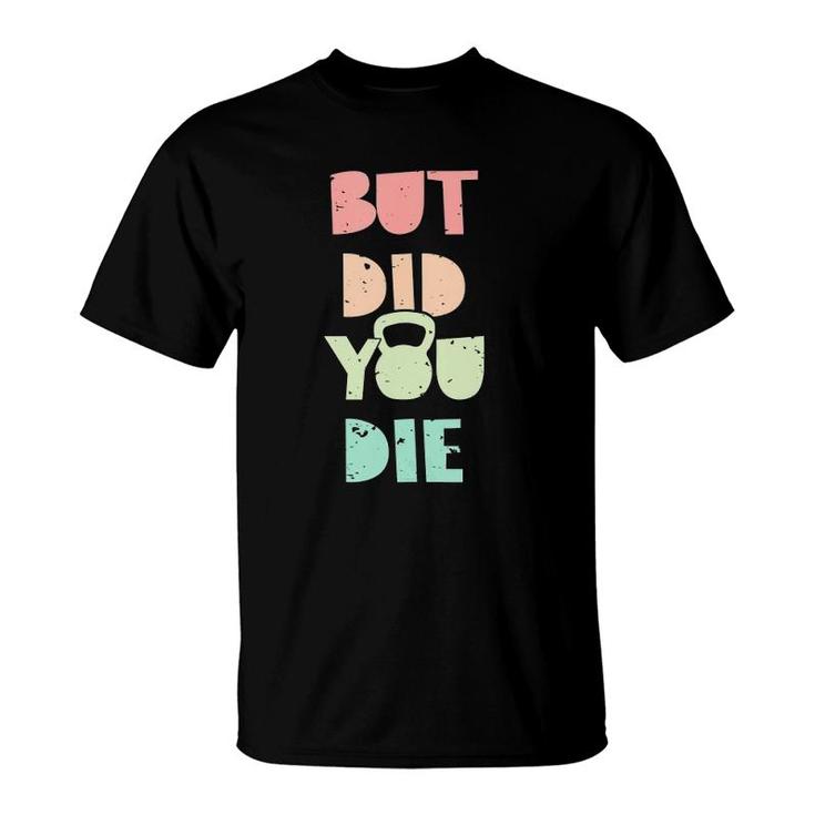 But Did You Die Kettlebell Training  T-Shirt