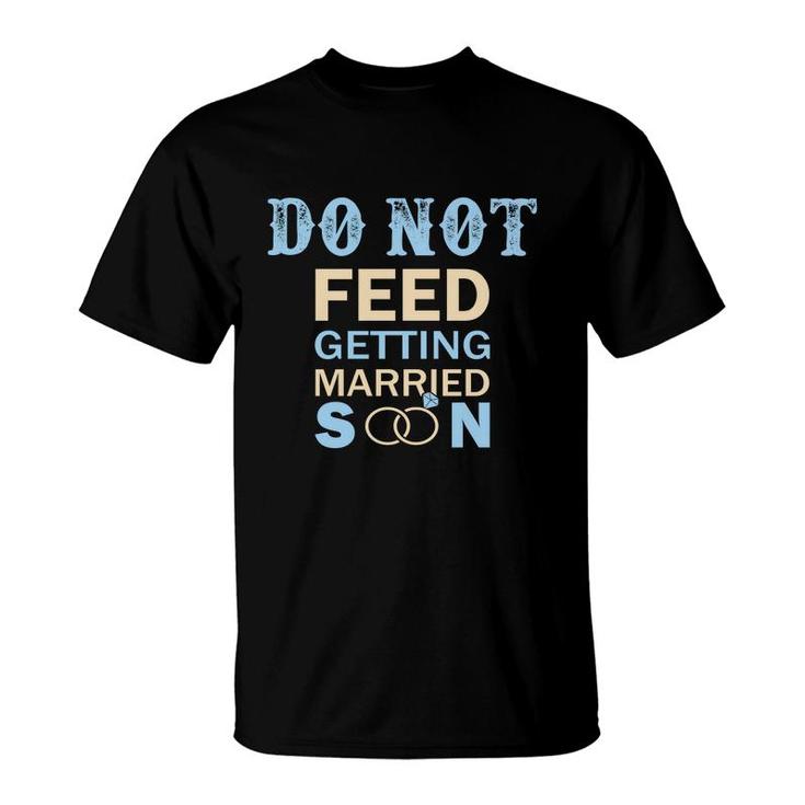 Do Not Feed The Bride Getting Married Great T-Shirt