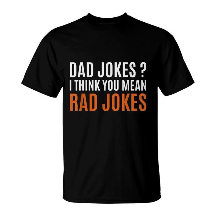 Fathers Day Gift Ideas Dad Jokes I Think You Mean Rad Jokes  T-Shirt