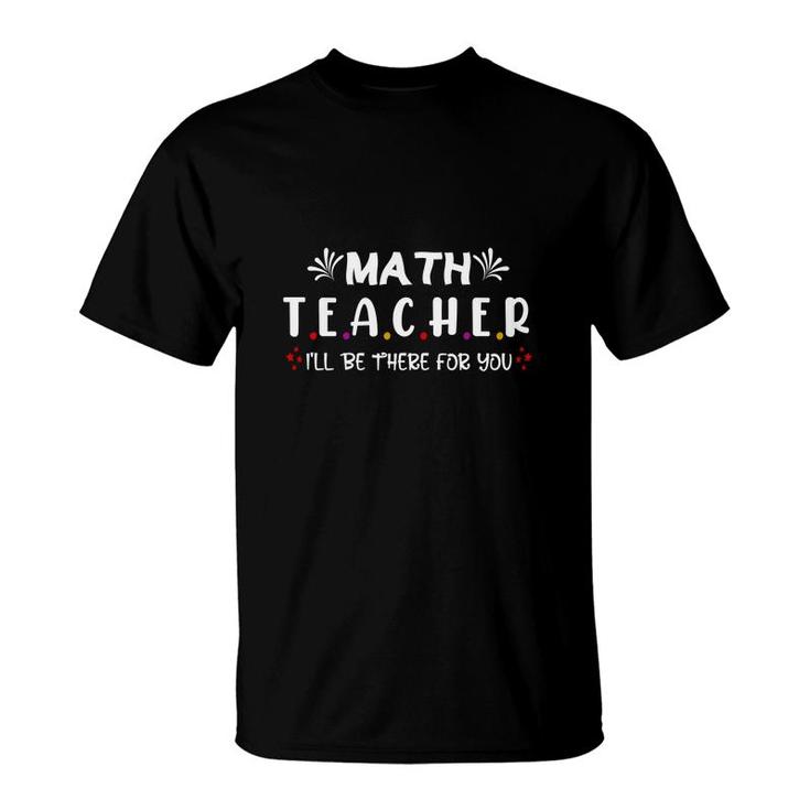 Funny Beautiful Cool Design Math Teacher Ill Be There For You T-Shirt
