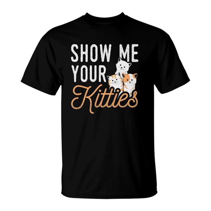 Funny Cat Design Show Me Your Kitties Wordplay Cats T-Shirt