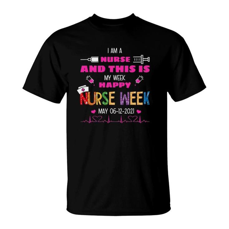 I Am A Nurse This Is My Week Happy Nurse Week May 6-12 2021 Ver2 T-Shirt