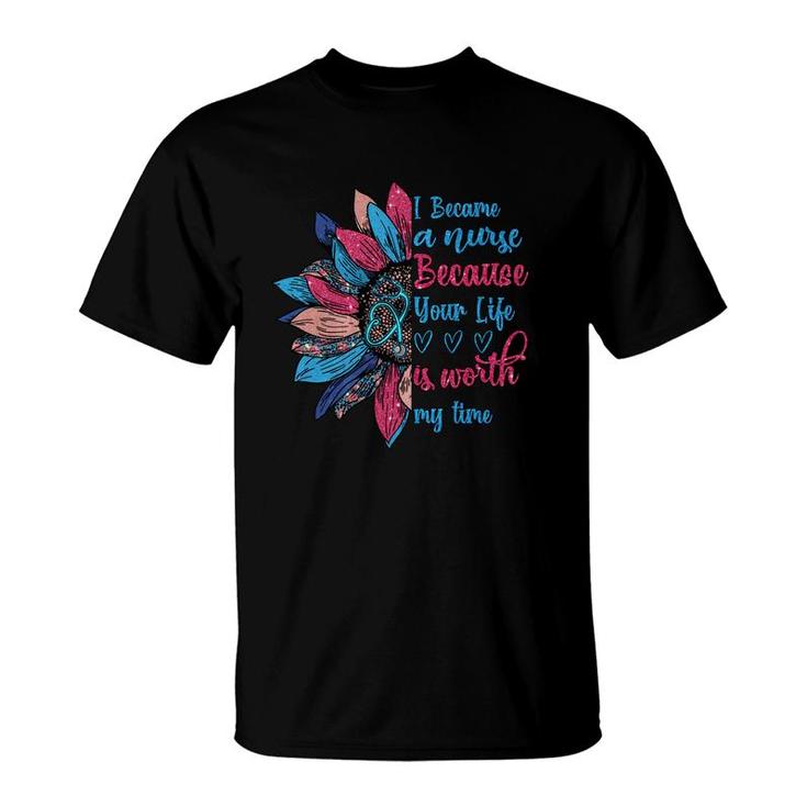 I Because A Nurse Because Your Life Is Worth My Time New 2022 T-Shirt