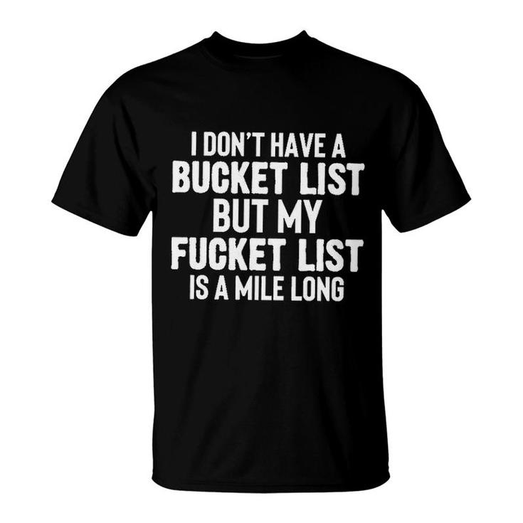I Dont Have A Bucket List But My Fucket List Is A Mile Long T-Shirt