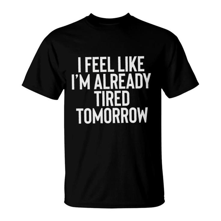 I Feel Like Im Already Tired Tomorrow New Letters T-Shirt