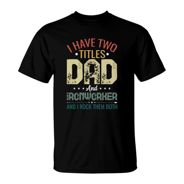 I Have Two Titles Dad And Ironworker Funny Fathers Day T-Shirt