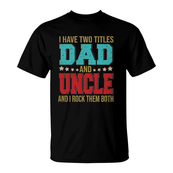 I Have Two Titles Dad And Uncle Happy Fathers Day Family T-Shirt