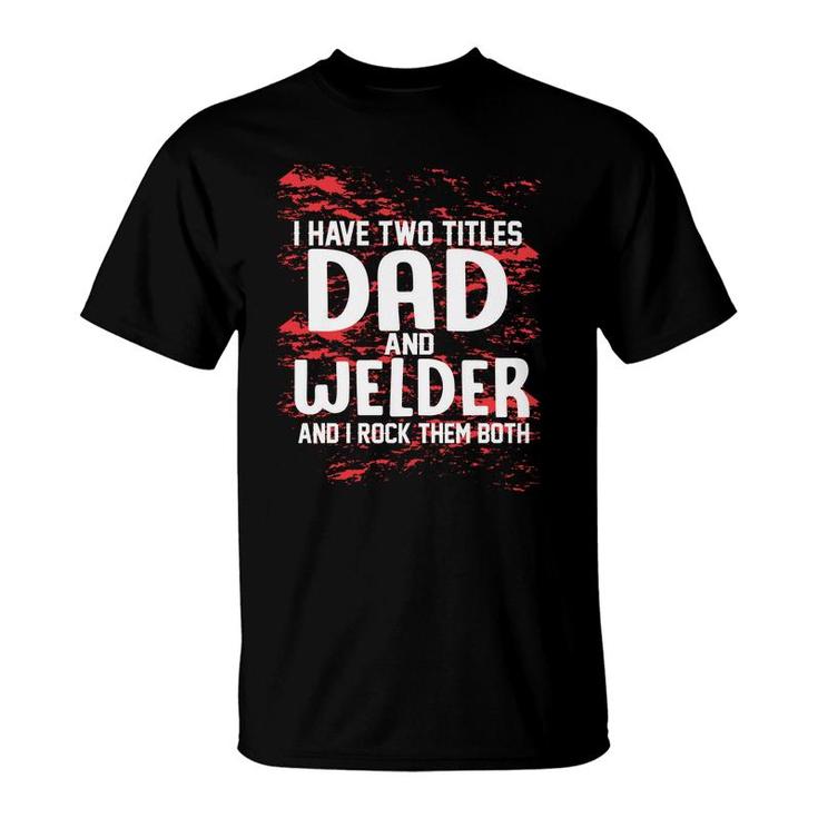I Have Two Titles Dad And Welder And I Rock Them Both Fathers Day 2022 T-Shirt
